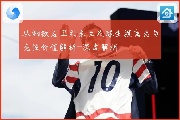 从钢铁后卫到米兰足球生涯高光与竞技价值解析-深度解析