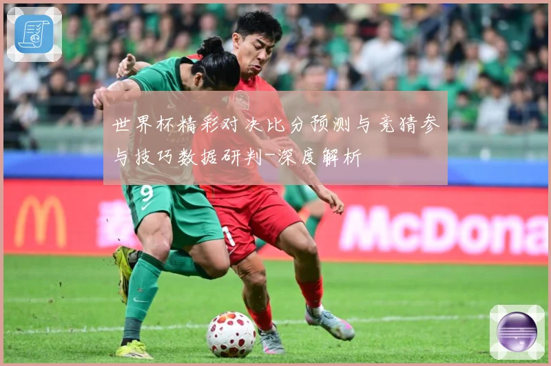世界杯精彩对决比分预测与竞猜参与技巧数据研判-深度解析