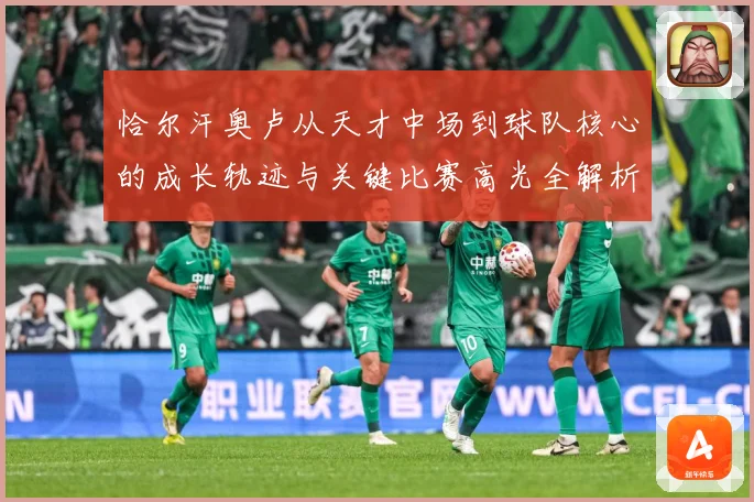 恰尔汗奥卢从天才中场到球队核心的成长轨迹与关键比赛高光全解析-深度解析