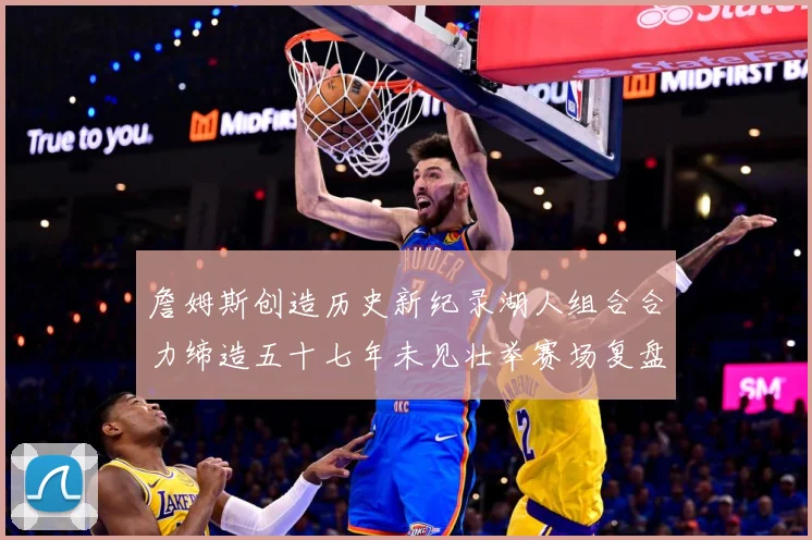 詹姆斯创造历史新纪录湖人组合合力缔造五十七年未见壮举赛场复盘-深度解析
