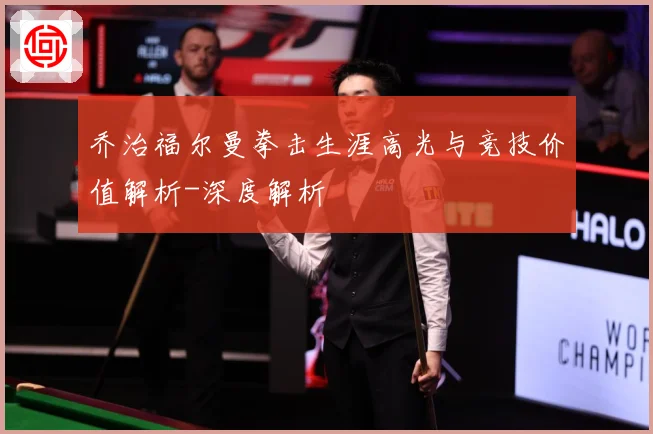 乔治福尔曼拳击生涯高光与竞技价值解析-深度解析