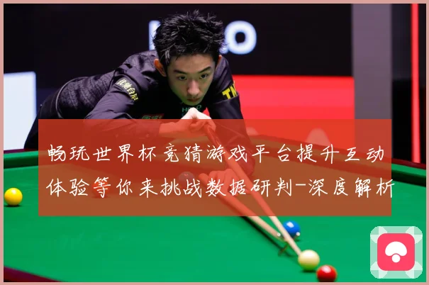 畅玩世界杯竞猜游戏平台提升互动体验等你来挑战数据研判-深度解析