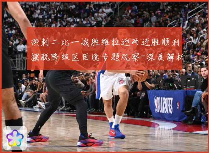 热刺二比一战胜维拉迎两连胜顺利摆脱降级区困境专题观察-深度解析