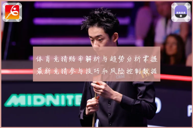 体育竞猜赔率解析与趋势分析掌握最新竞猜参与技巧和风险控制数据研判-深度解析