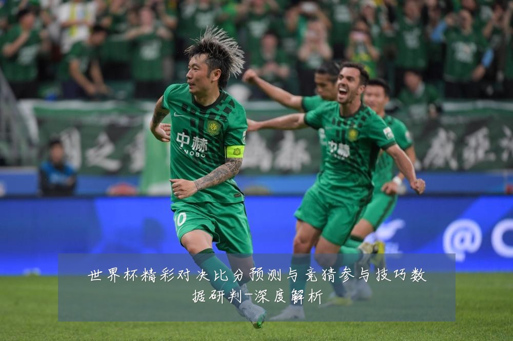 世界杯精彩对决比分预测与竞猜参与技巧数据研判-深度解析