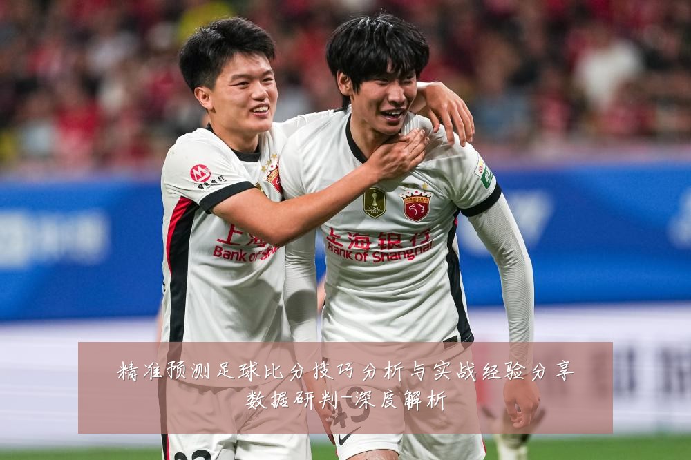 精准预测足球比分技巧分析与实战经验分享数据研判-深度解析