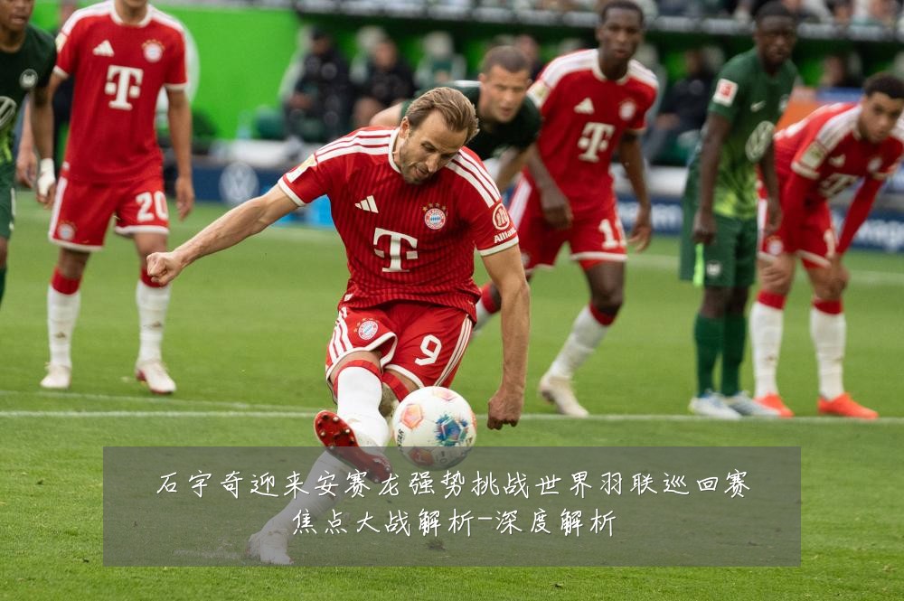 石宇奇迎来安赛龙强势挑战世界羽联巡回赛焦点大战解析-深度解析