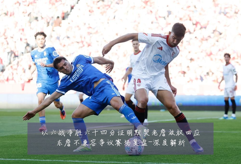 以六战净胜六十四分证明默契老詹放权回应东詹不兼容争议赛场复盘-深度解析
