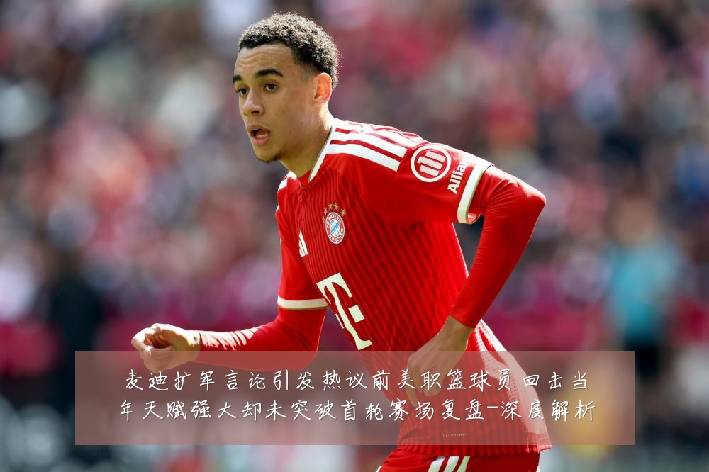 麦迪扩军言论引发热议前美职篮球员回击当年天赋强大却未突破首轮赛场复盘-深度解析