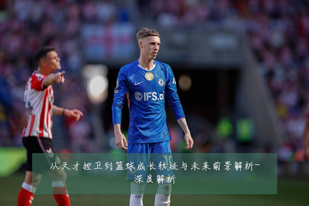 从天才控卫到篮球成长轨迹与未来前景解析-深度解析
