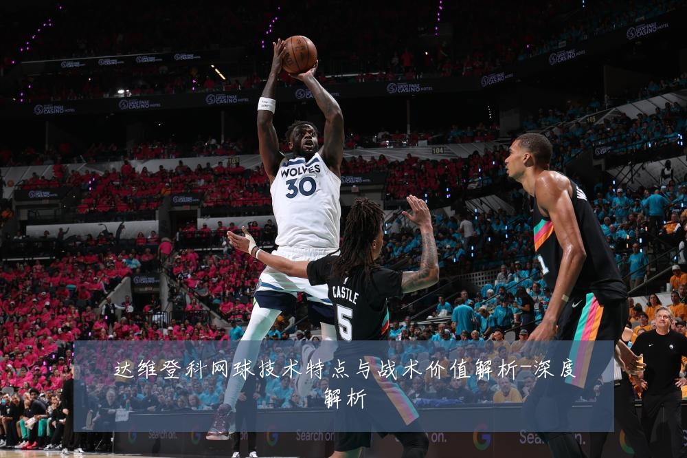 达维登科网球技术特点与战术价值解析-深度解析