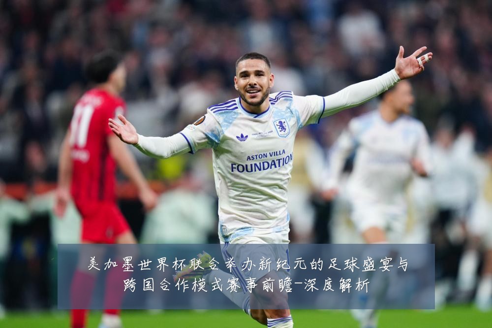 美加墨世界杯联合举办新纪元的足球盛宴与跨国合作模式赛事前瞻-深度解析